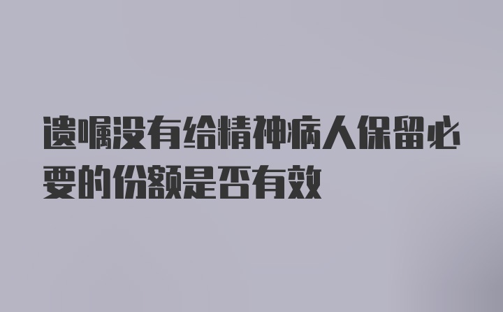 遗嘱没有给精神病人保留必要的份额是否有效