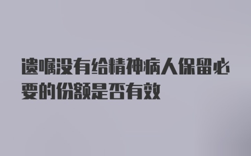 遗嘱没有给精神病人保留必要的份额是否有效