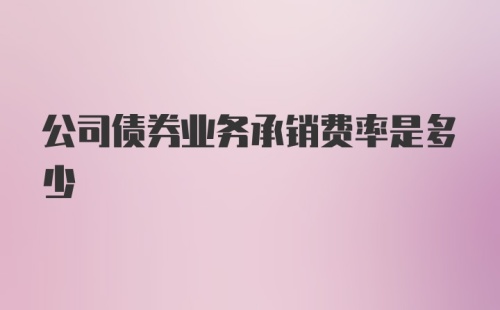 公司债券业务承销费率是多少