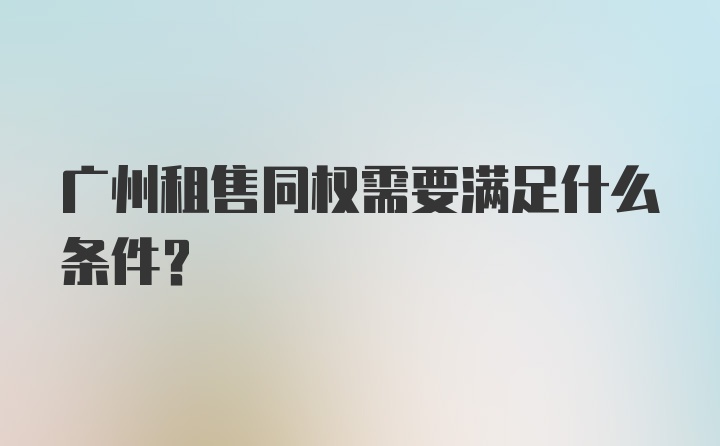 广州租售同权需要满足什么条件？