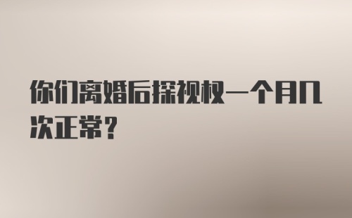 你们离婚后探视权一个月几次正常？