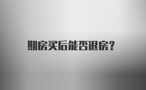 期房买后能否退房?