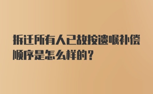 拆迁所有人已故按遗嘱补偿顺序是怎么样的?