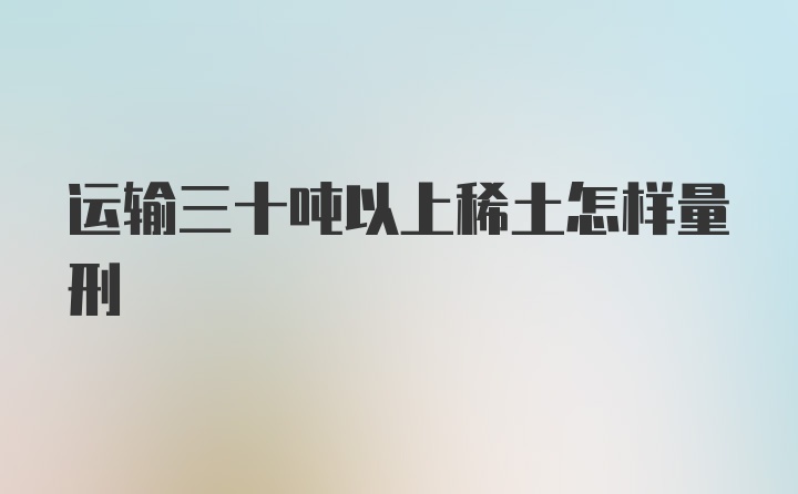 运输三十吨以上稀土怎样量刑