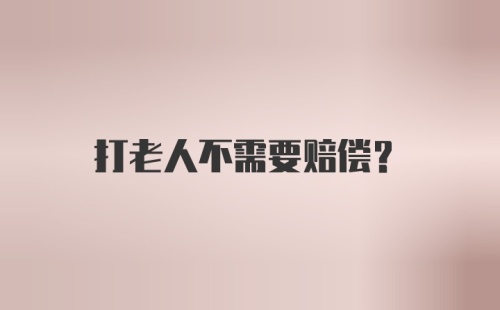 打老人不需要赔偿？