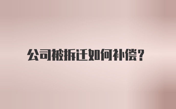 公司被拆迁如何补偿？