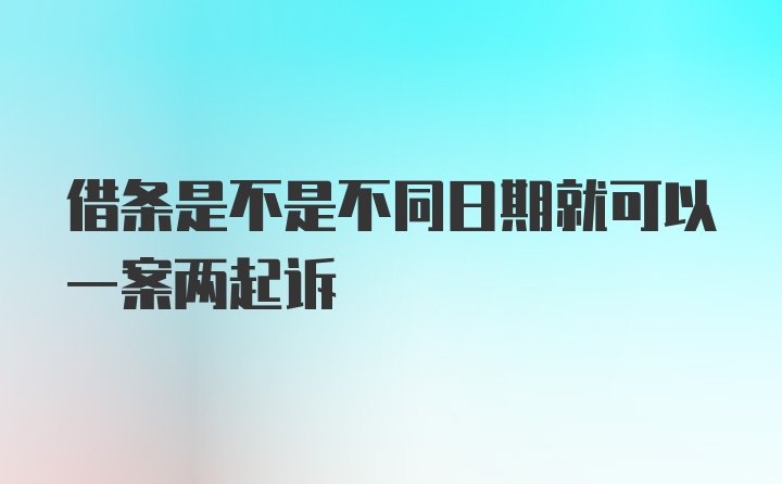 借条是不是不同日期就可以一案两起诉