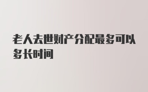 老人去世财产分配最多可以多长时间