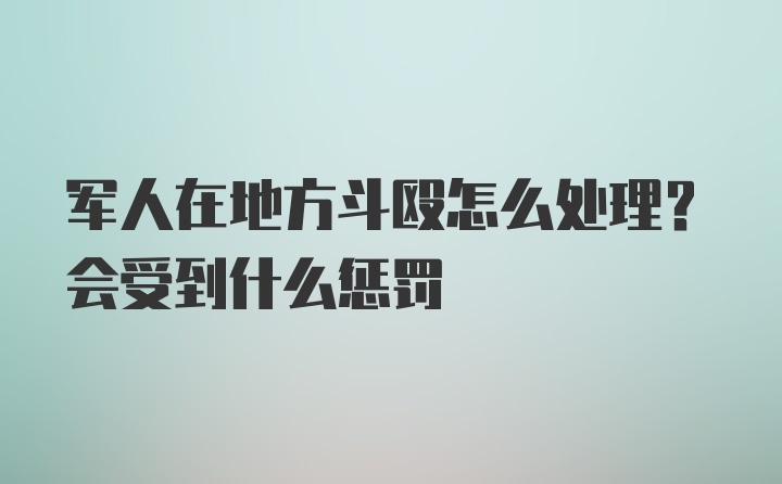 军人在地方斗殴怎么处理？会受到什么惩罚