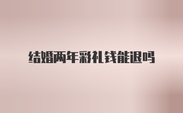 结婚两年彩礼钱能退吗