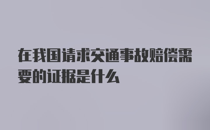 在我国请求交通事故赔偿需要的证据是什么