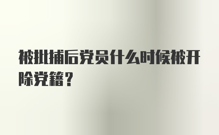 被批捕后党员什么时候被开除党籍？