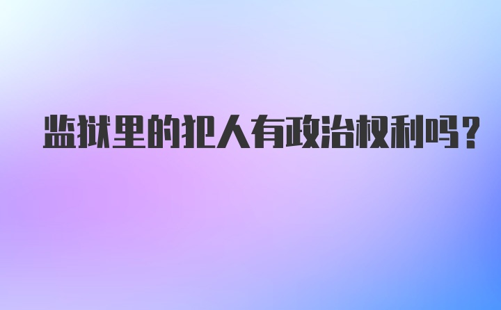 监狱里的犯人有政治权利吗?