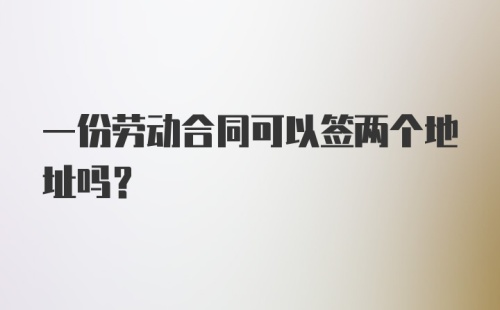 一份劳动合同可以签两个地址吗?