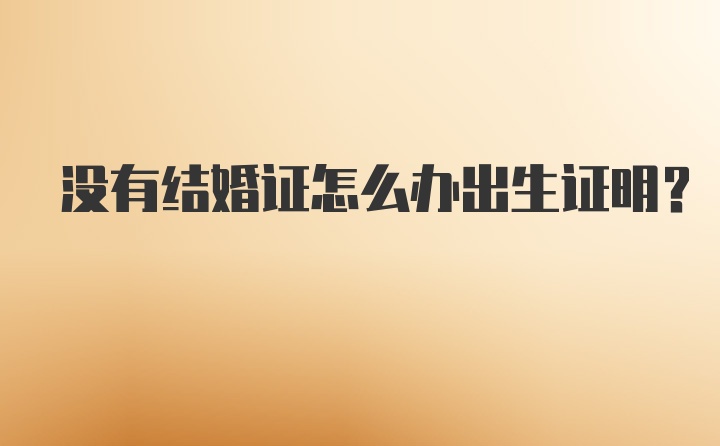 没有结婚证怎么办出生证明？