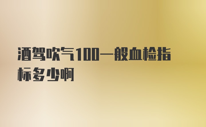 酒驾吹气100一般血检指标多少啊