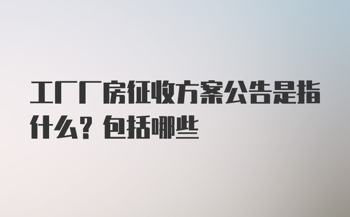 工厂厂房征收方案公告是指什么？包括哪些