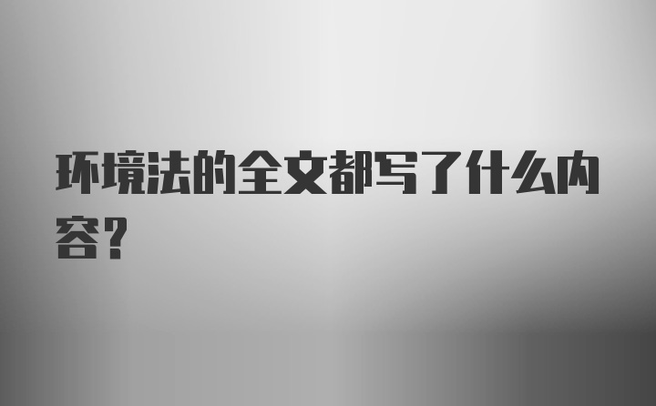 环境法的全文都写了什么内容？