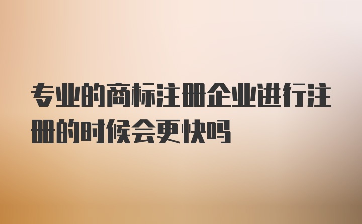 专业的商标注册企业进行注册的时候会更快吗