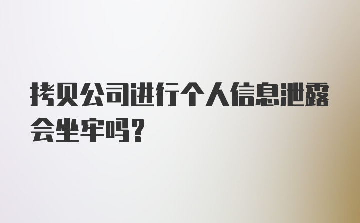 拷贝公司进行个人信息泄露会坐牢吗？