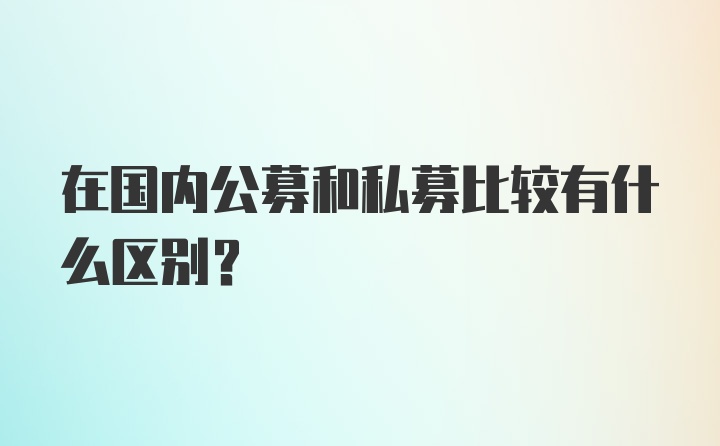 在国内公募和私募比较有什么区别？