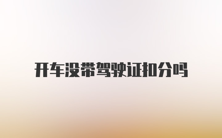 开车没带驾驶证扣分吗