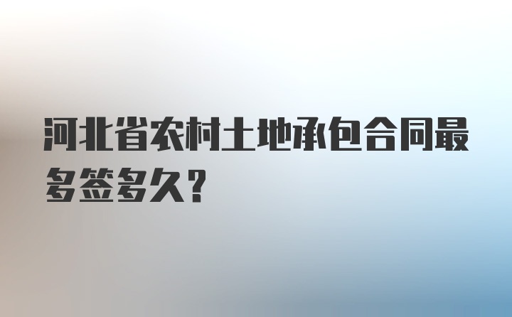 河北省农村土地承包合同最多签多久？