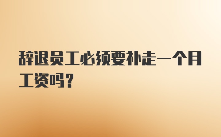 辞退员工必须要补走一个月工资吗？