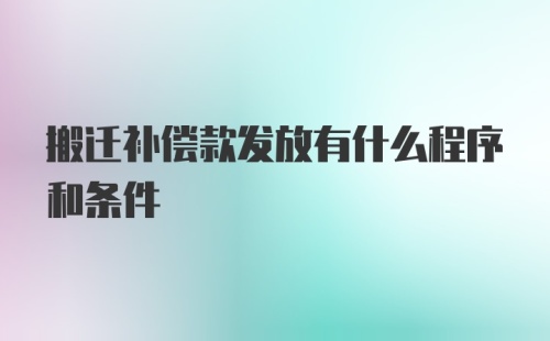 搬迁补偿款发放有什么程序和条件