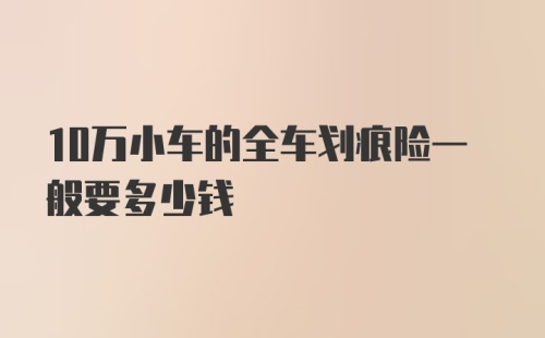 10万小车的全车划痕险一般要多少钱