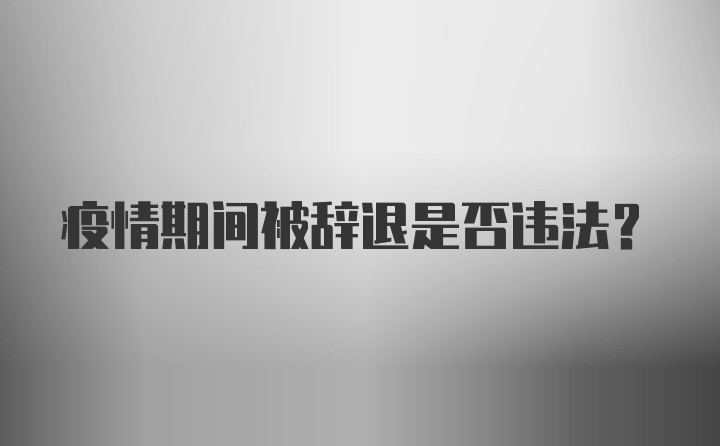 疫情期间被辞退是否违法?