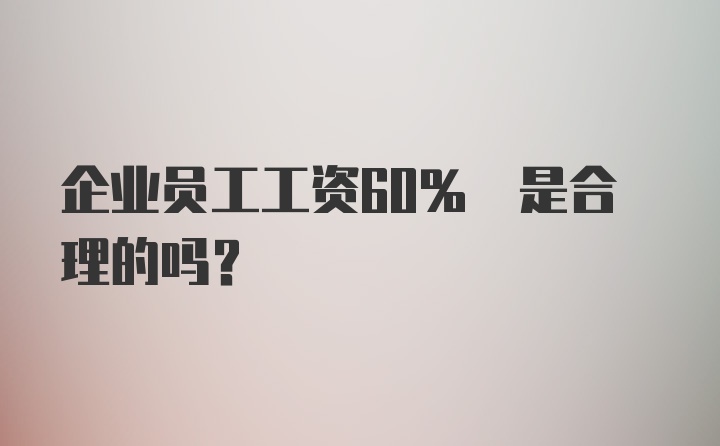 企业员工工资60% 是合理的吗？