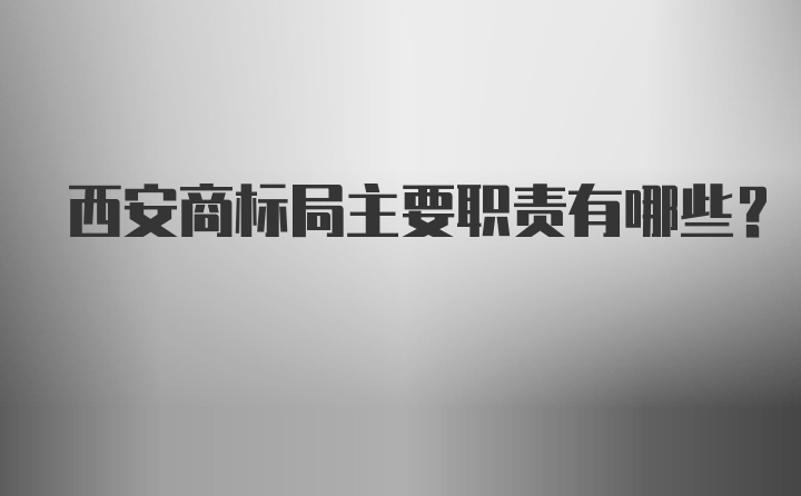 西安商标局主要职责有哪些？