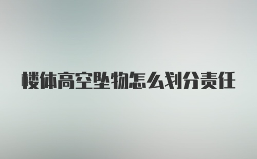 楼体高空坠物怎么划分责任