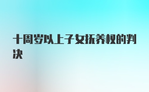 十周岁以上子女抚养权的判决