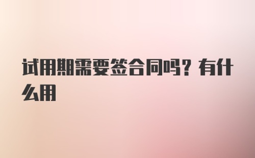 试用期需要签合同吗？有什么用