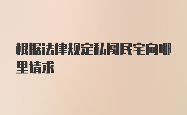 根据法律规定私闯民宅向哪里请求