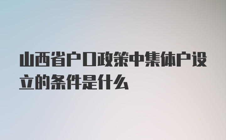 山西省户口政策中集体户设立的条件是什么