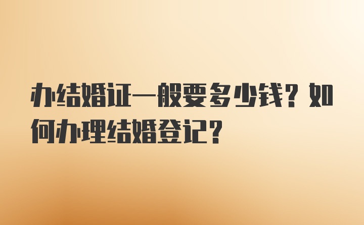 办结婚证一般要多少钱？如何办理结婚登记？