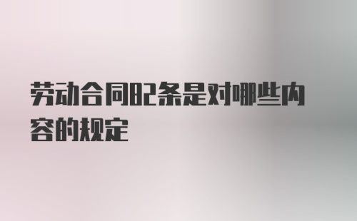 劳动合同82条是对哪些内容的规定