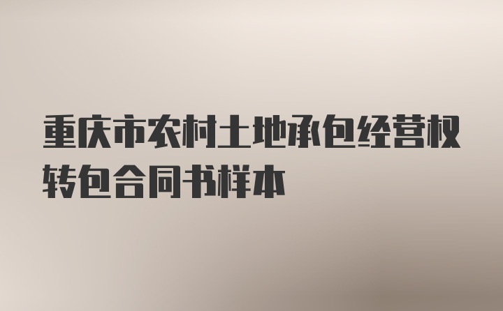 重庆市农村土地承包经营权转包合同书样本