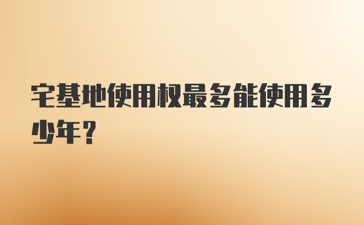 宅基地使用权最多能使用多少年？