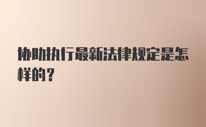 协助执行最新法律规定是怎样的？