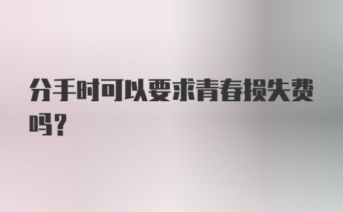 分手时可以要求青春损失费吗？