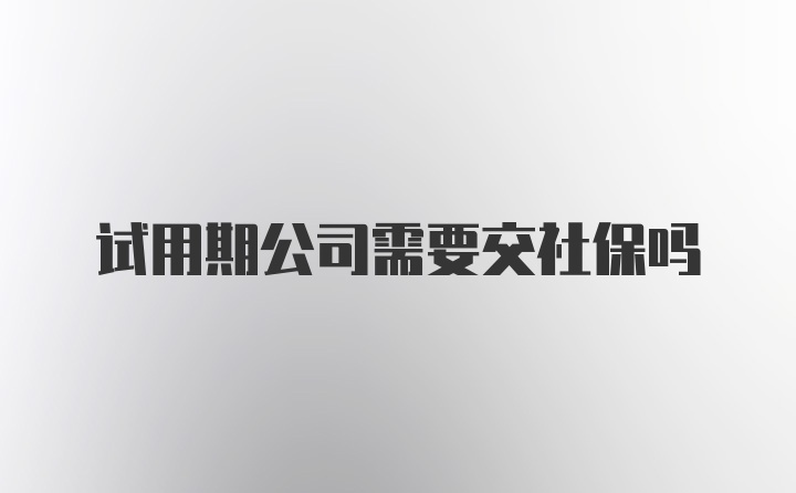 试用期公司需要交社保吗