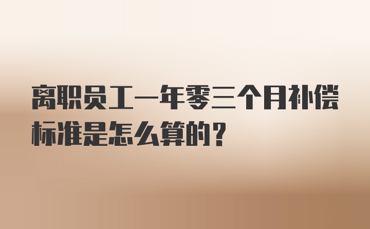 离职员工一年零三个月补偿标准是怎么算的?