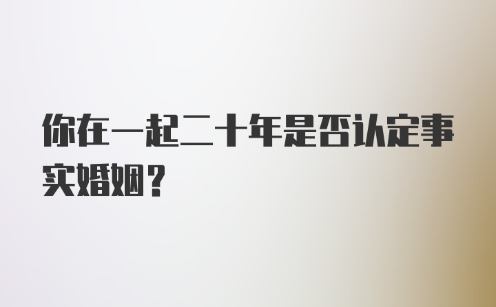 你在一起二十年是否认定事实婚姻？