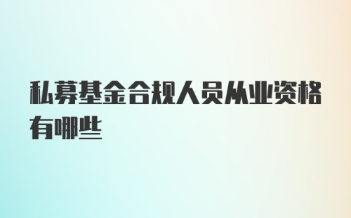 私募基金合规人员从业资格有哪些