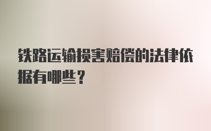 铁路运输损害赔偿的法律依据有哪些？