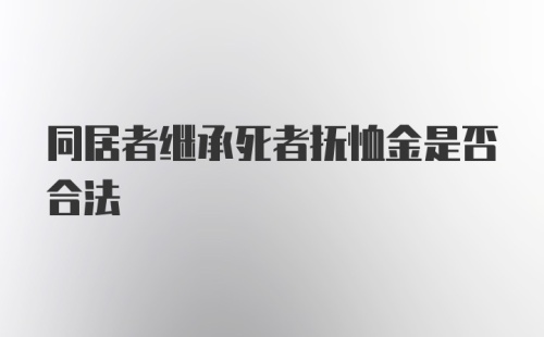 同居者继承死者抚恤金是否合法